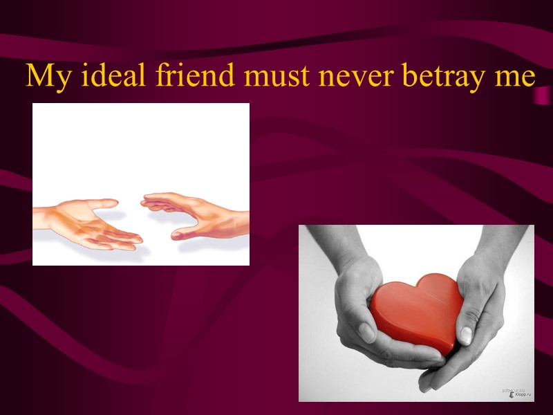 My ideal friend must never betray me